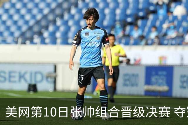 美网第10日张帅组合晋级决赛 夺冠可平分75万美元